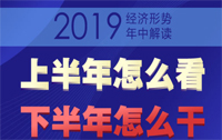 2019經(jīng)濟(jì)形勢(shì)年中解讀：上半年怎么看 下半年怎么干