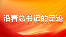 沿着总书记的足迹